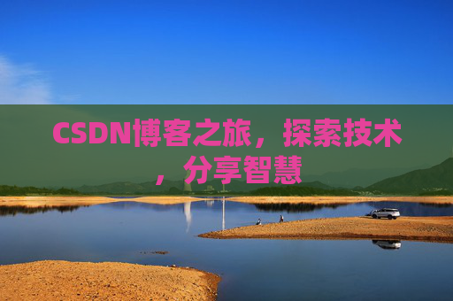 CSDN博客之旅,探索技术,分享智慧 CSDN博客之旅,探索技术,分享智慧